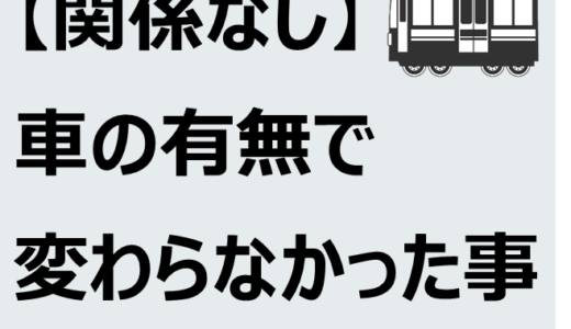 【関係なし】車の有無で変わらなかった事まとめ